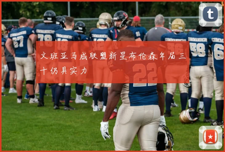文班亚马成联盟新星布伦森年届三十仍具实力