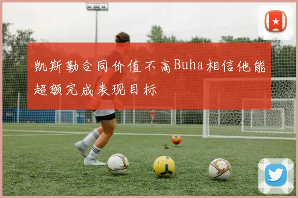 凯斯勒合同价值不高Buha相信他能超额完成表现目标
