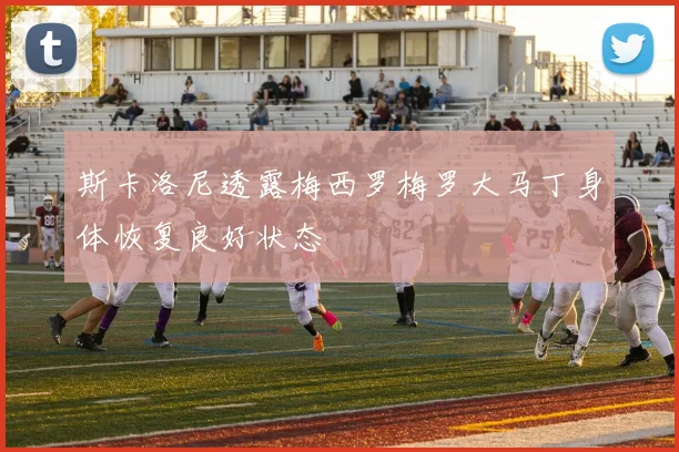 斯卡洛尼透露梅西罗梅罗大马丁身体恢复良好状态