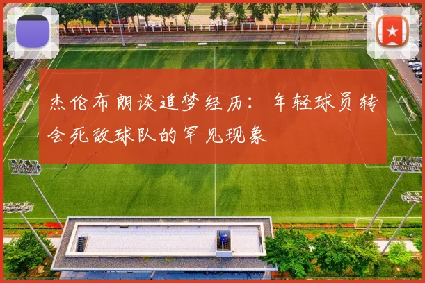 杰伦布朗谈追梦经历：年轻球员转会死敌球队的罕见现象
