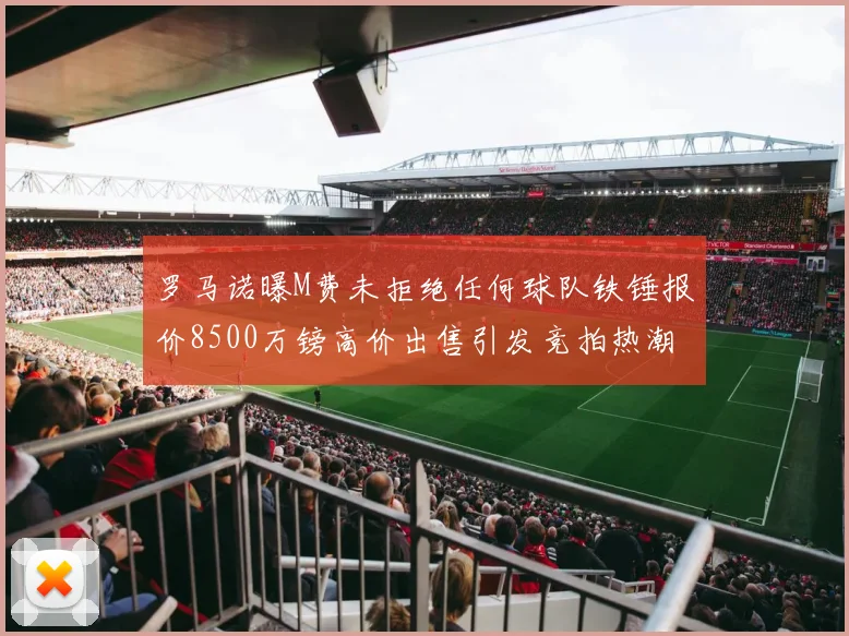 罗马诺曝M费未拒绝任何球队铁锤报价8500万镑高价出售引发竞拍热潮