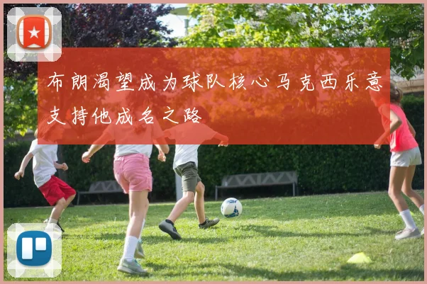 布朗渴望成为球队核心马克西乐意支持他成名之路