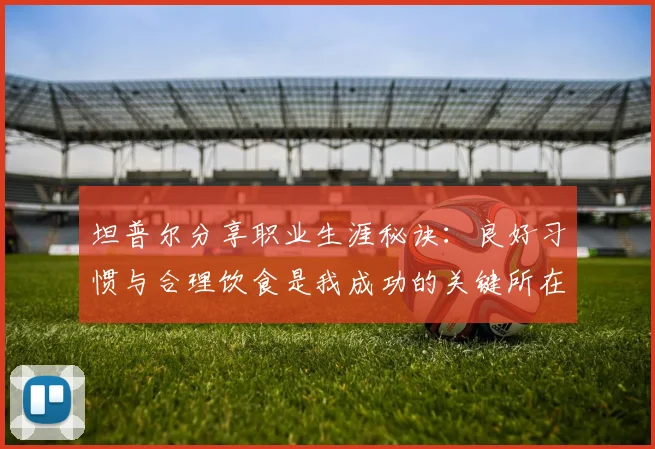 坦普尔分享职业生涯秘诀：良好习惯与合理饮食是我成功的关键所在